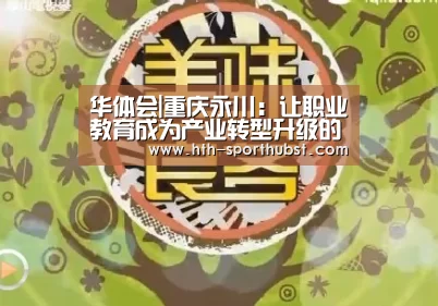 华体会|重庆永川：让职业教育成为产业转型升级的“助推器”